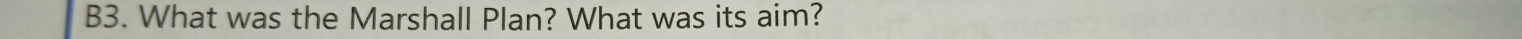 B3. What was the Marshall Plan? What was its aim?