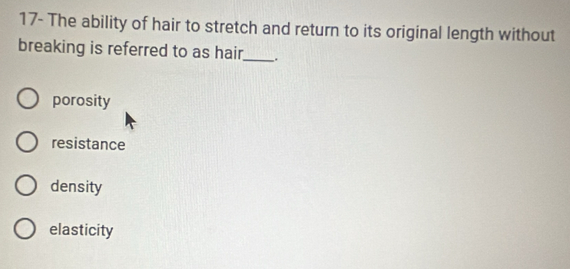 17- The ability of hair to stretch and return to its original length without
breaking is referred to as hair._ .
porosity
resistance
density
elasticity