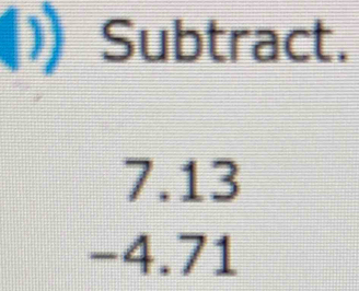 ) Subtract.
7.13
-4.71