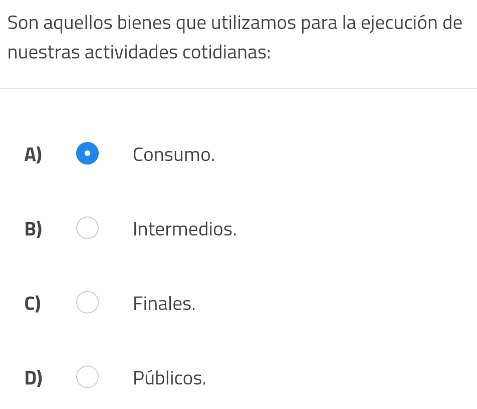 Son aquellos bienes que utilizamos para la ejecución de
nuestras actividades cotidianas:
A) Consumo.
B) Intermedios.
C) Finales.
D) Públicos.