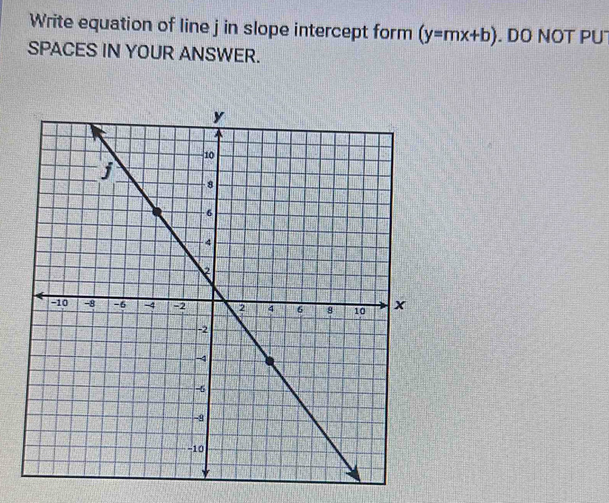 Write equation of line j in slope intercept form (y=mx+b). DO NOT PU 
SPACES IN YOUR ANSWER.