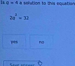 Is q=4 a solution to this equation
2q^2=32
yes no
Save answer