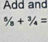 Add and
^5/_8+^3/_4=