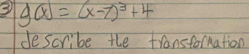 3 g(x)=(x-7)^3+4
describe the transtormation