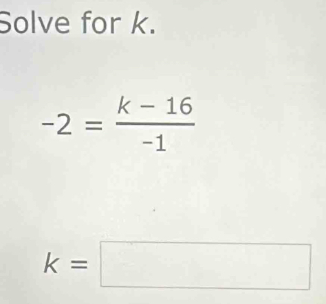 Solve for k.
-2= (k-16)/-1 
k=□