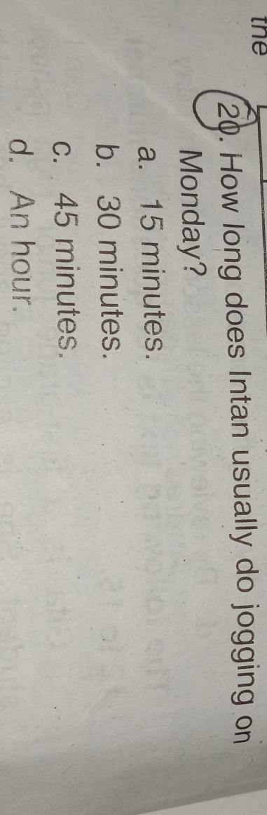 the
20. How long does Intan usually do jogging on
Monday?
a. 15 minutes.
b. 30 minutes.
c. 45 minutes.
d. An hour.