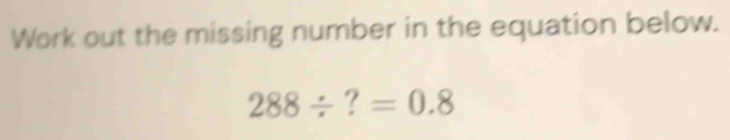 Work out the missing number in the equation below.
288/ =0.8 _□  □ endpmatrix