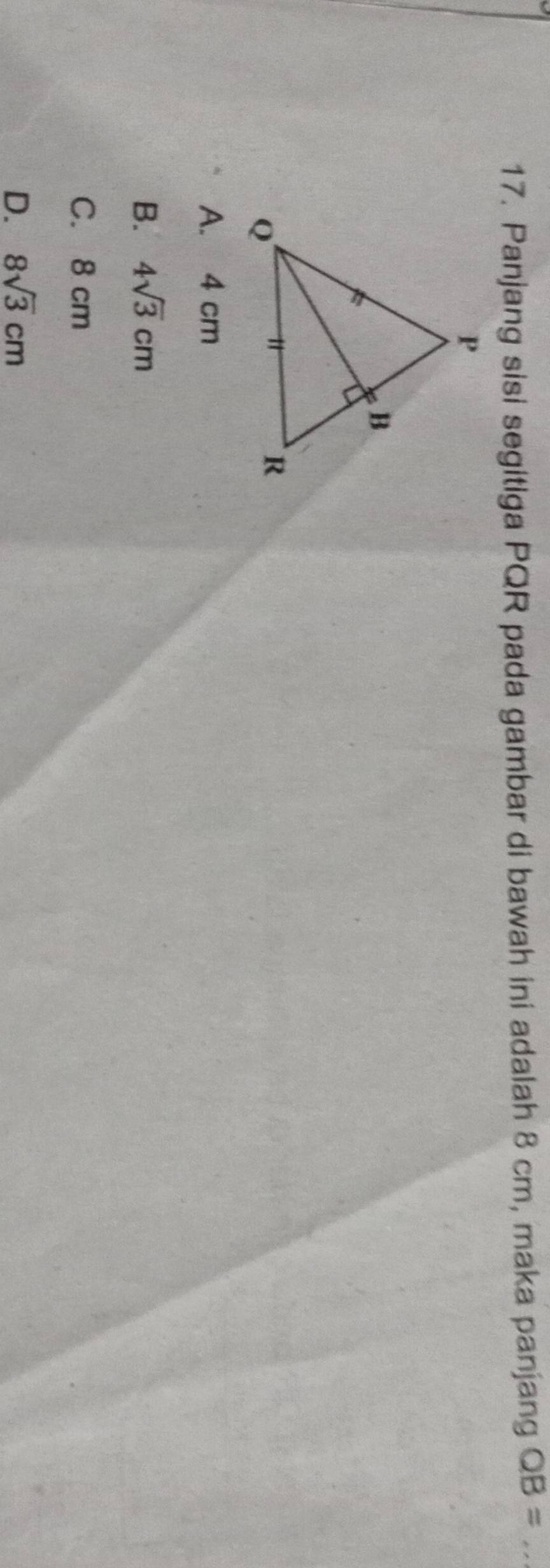 Panjang sisi segitiga PQR pada gambar di bawah ini adalah 8 cm, maka panjang QB= _
A. 4 cm
B. 4sqrt(3)cm
C. 8 cm
D. 8sqrt(3)cm