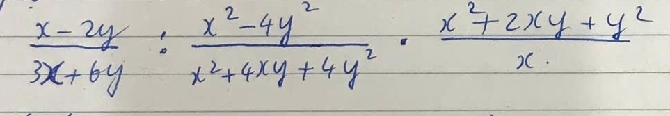  (x-2y)/3x+6y : (x^2-4y^2)/x^2+4xy+4y^2 ·  (x^2+2xy+y^2)/x 