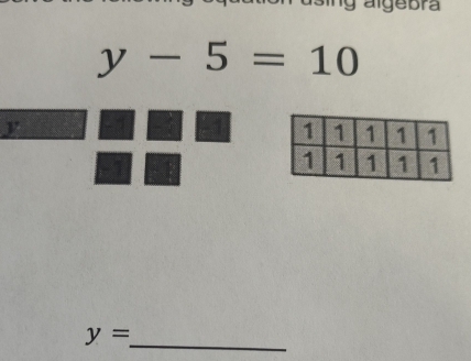 algebra
y-5=10
y -1 -1
a
y=
_