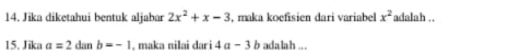 Jika diketahui bentuk aljabar 2x^2+x-3 , maka koefisien dari variabel x^2 adalah .. 
15. Jika a=2danb=-1 , maka nilai dari 4a-3b adalah ...