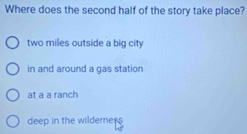 Where does the second half of the story take place?
two miles outside a big city
in and around a gas station
at a a ranch
deep in the wilderness