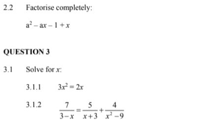 2.2 Factorise completely:
a^2-ax-1+x
QUESTION 3
3.1 Solve for x :
3.1.1 3x^2=2x
3.1.2  7/3-x = 5/x+3 + 4/x^2-9 