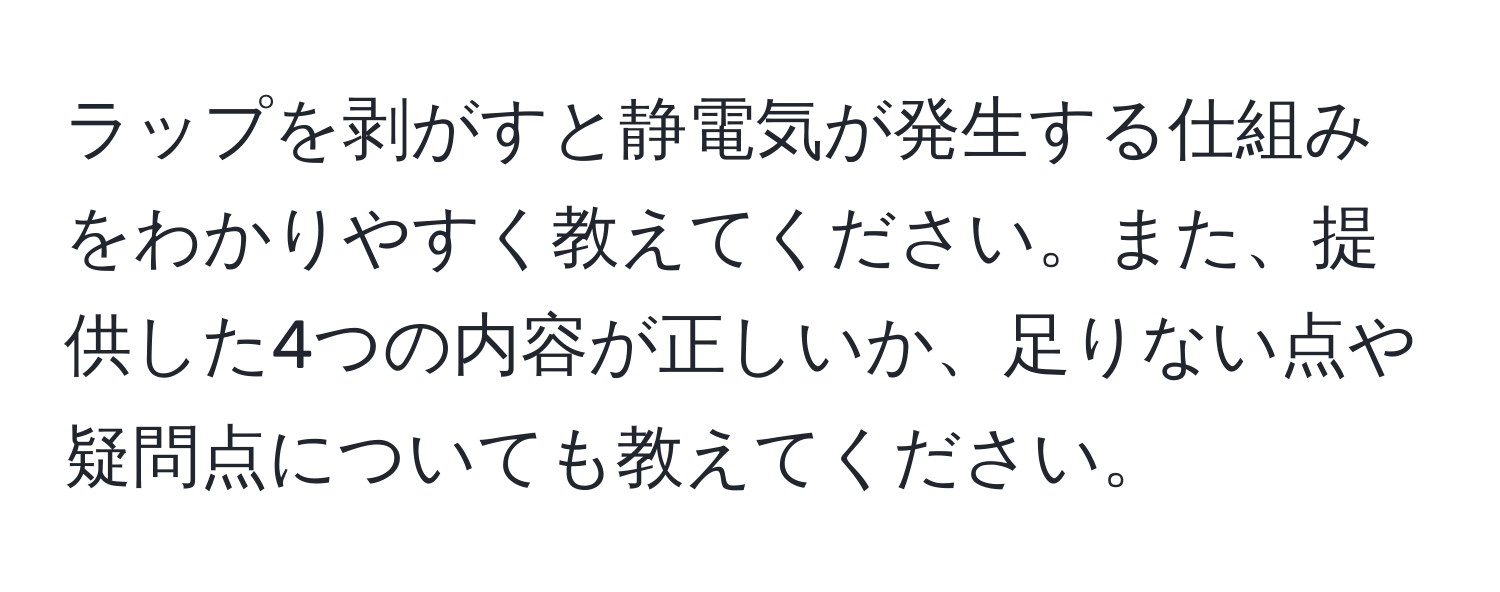 ラップを剥がすと静電気が発生する仕組みをわかりやすく教えてください。また、提供した4つの内容が正しいか、足りない点や疑問点についても教えてください。