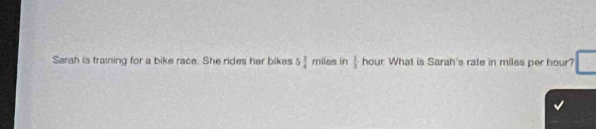 Sarah is training for a bike race. She rides her bikes 5 1/4 miles in  1/3 hour What is Sarah's rate in miles per hour?