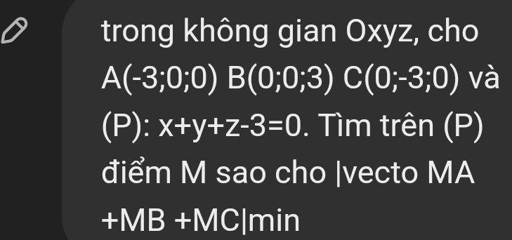 trong không gian Oxyz, cho
A(-3;0;0)B(0;0;3)C(0;-3;0) và 
(P): x+y+z-3=0. Tìm trên (P) 
điểm M sao cho |vecto MA
+MB+MC|min