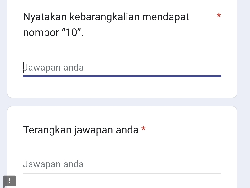 Nyatakan kebarangkalian mendapat 
* 
nombor “ 10 ”. 
Jawapan anda 
Terangkan jawapan anda * 
Jawapan anda 
!