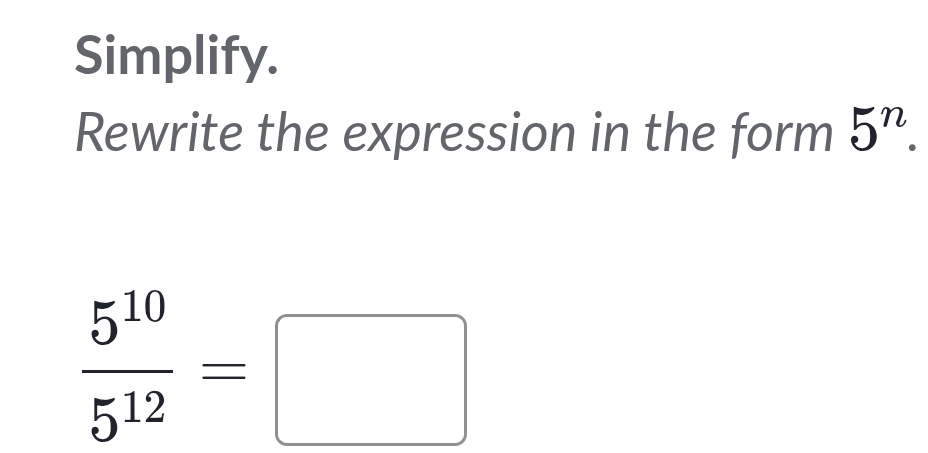 Simplify. 
Rewrite the expression in the form 5^n.
 5^(10)/5^(12) =□