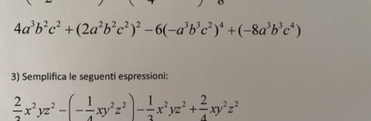 4a^3b^2c^2+(2a^2b^2c^2)^2-6(-a^3b^3c^2)^4+(-8a^3b^3c^4)
3) Semplifica le seguenti espressioni:
 2/2 x^2yz^2-(- 1/4 xy^2z^2)- 1/3 x^2yz^2+ 2/4 xy^2z^2