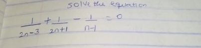 solve the equation
 1/2n-3 + 1/2n+1 - 1/n-1 =0