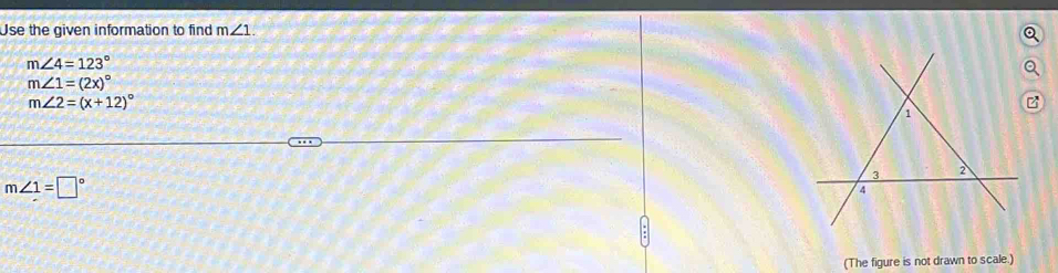 Use the given information to find m∠ 1.
Q
m∠ 4=123°
Q
m∠ 1=(2x)^circ 
m∠ 2=(x+12)^circ 
m∠ 1=□°
(The figure is not drawn to scale.)