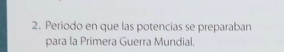 Periodo en que las potencias se preparaban 
para la Primera Guerra Mundial.