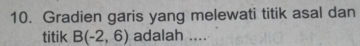 Gradien garis yang melewati titik asal dan 
titik B(-2,6) adalah ....