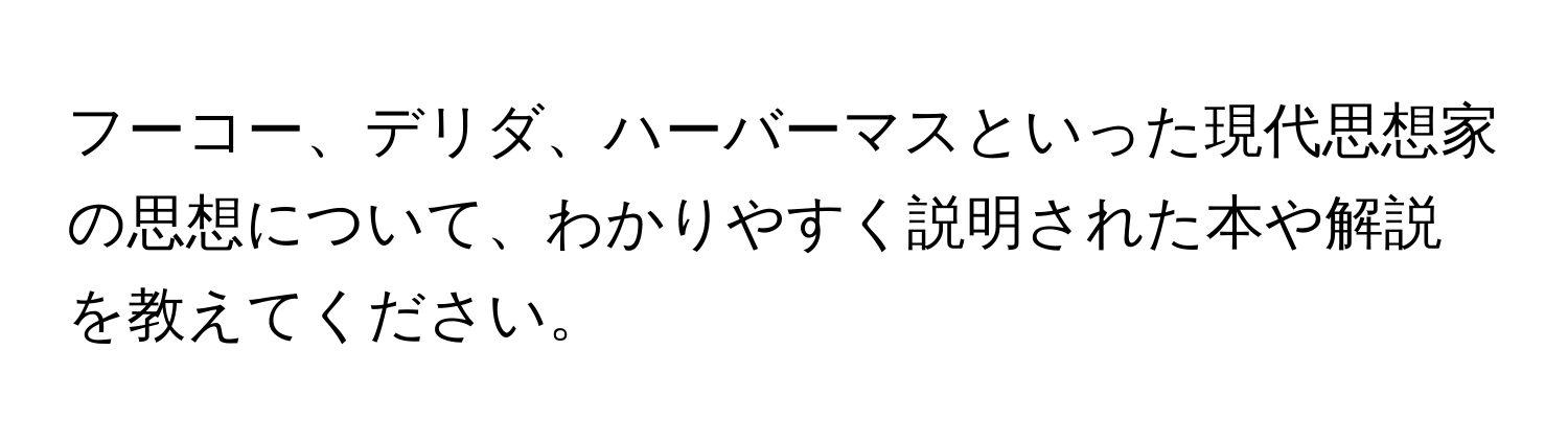 フーコー、デリダ、ハーバーマスといった現代思想家の思想について、わかりやすく説明された本や解説を教えてください。