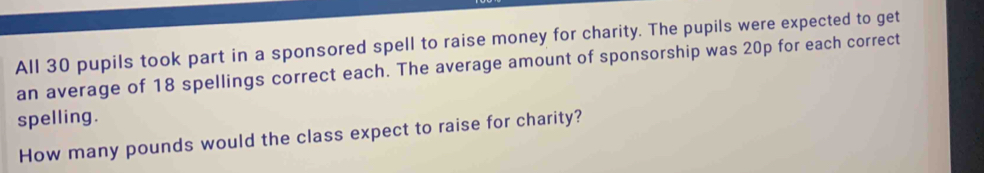 Solved: All 30 pupils took part in a sponsored spell to raise money for ...