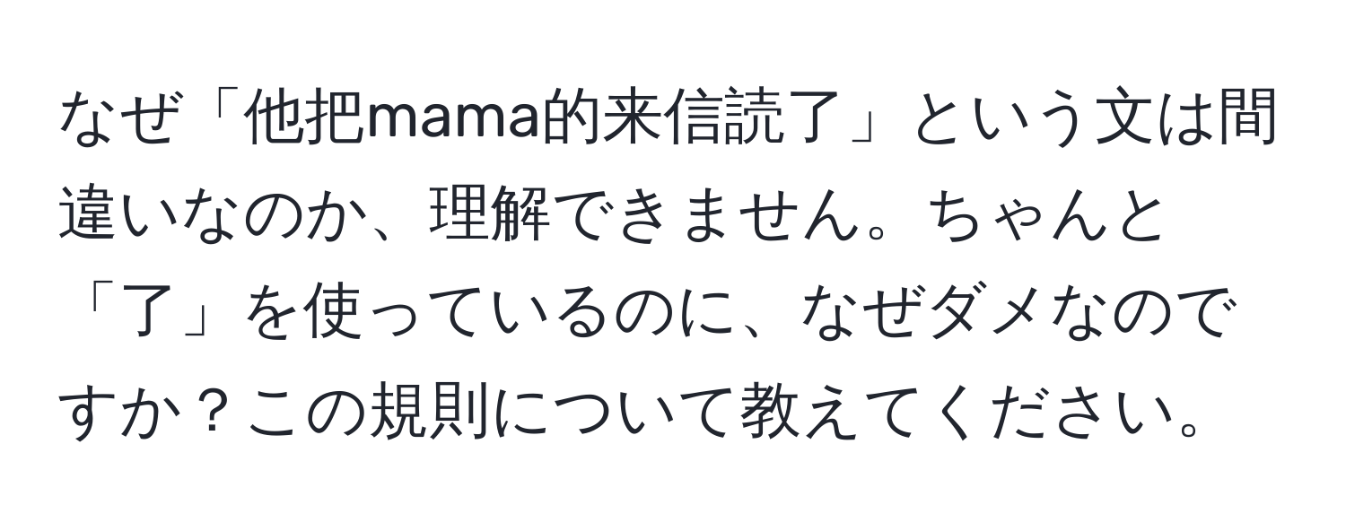 なぜ「他把mama的来信読了」という文は間違いなのか、理解できません。ちゃんと「了」を使っているのに、なぜダメなのですか？この規則について教えてください。