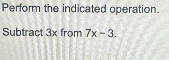 Perform the indicated operation. 
Subtract 3x from 7x-3.