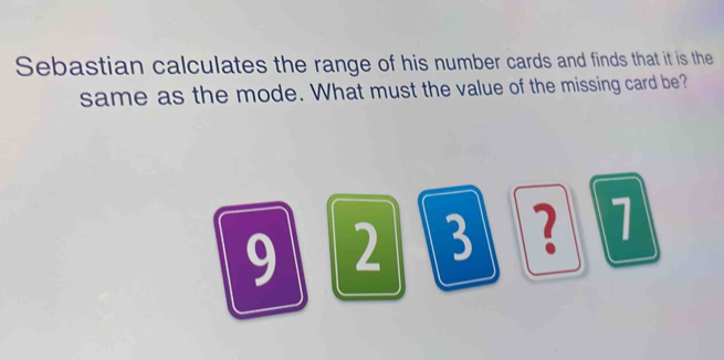 Sebastian calculates the range of his number cards and finds that it is the 
same as the mode. What must the value of the missing card be?
9 2 3 3 1