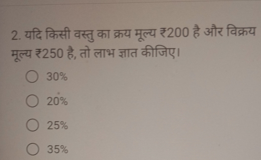 यदि किसी वस्तु का क्रय मूल्य ₹200 है और विक्रय
मूल्य ₹250 है, तो लाभ ज्ञात कीजिए।
30%
20%
25%
35%