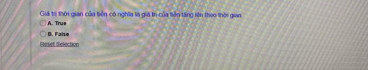 Giá trị thời gian của tiền có nghĩa là giá trị của tiền tăng lên theo thời gian
A. True
B. False
Reset Selection