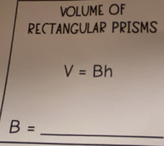 VOLUME OF 
RECTANGULAR PRISMS
V=Bh
B=
_