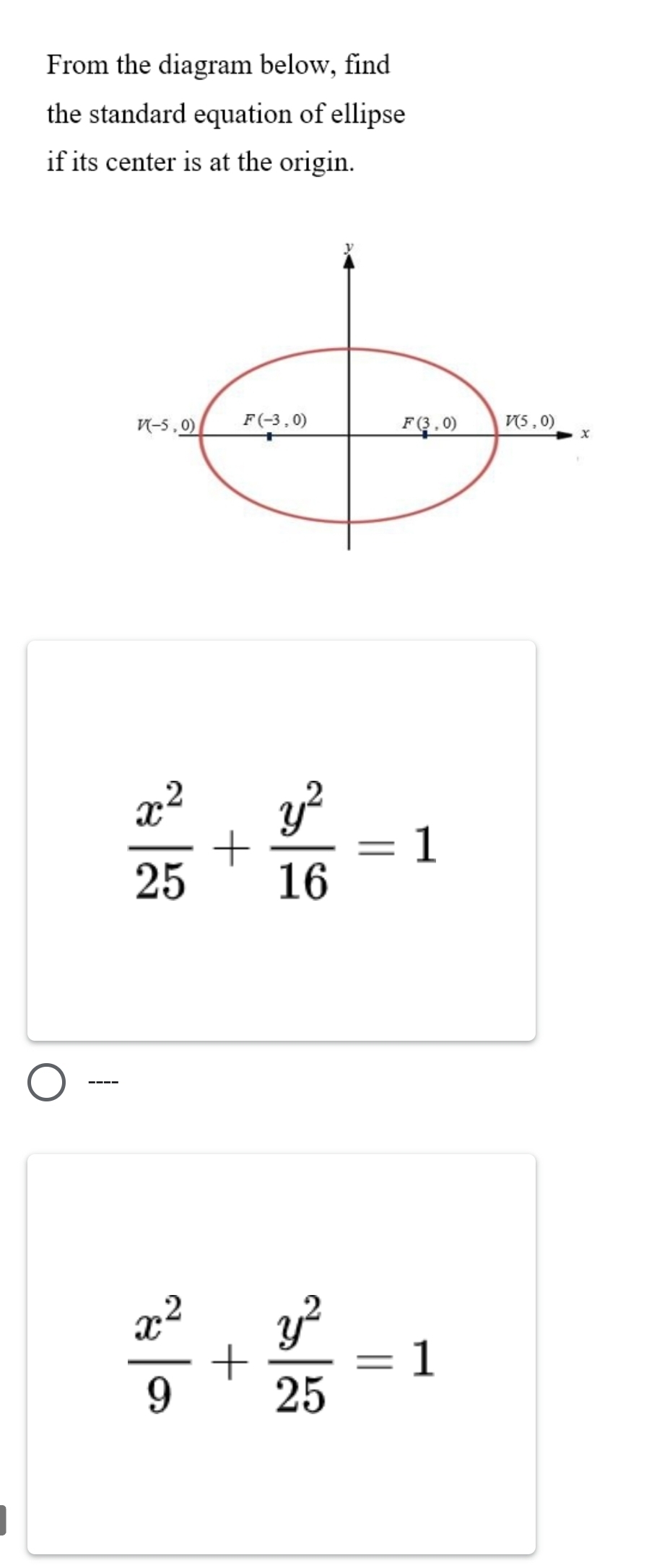 From the diagram below, find
the standard equation of ellipse
if its center is at the origin.
 x^2/25 + y^2/16 =1
---
 x^2/9 + y^2/25 =1