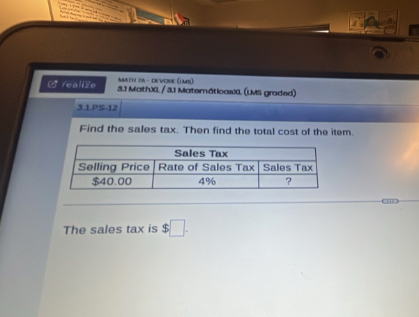 a 
MATH 7A - DEVORE (LMS) 
[ feallZe 3.1 MathXI / 3.1 MatemáticasXL (LMS graded) 
3.1 PS-12 
Find the sales tax. Then find the total cost of the item. 
The sales tax is $□.