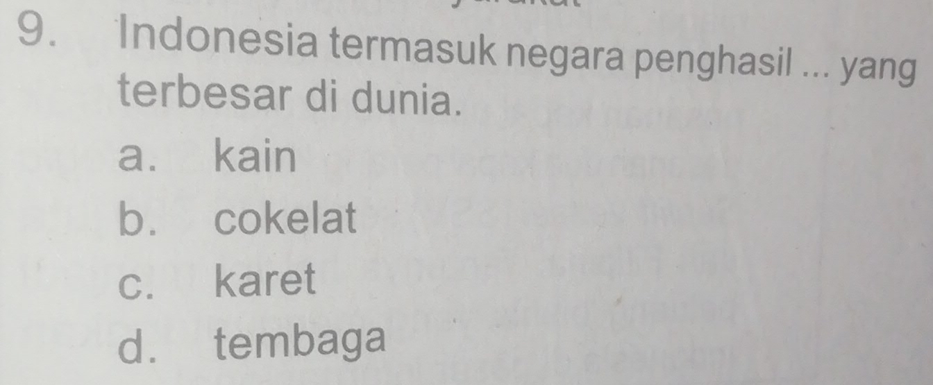 Indonesia termasuk negara penghasil ... yang
terbesar di dunia.
a. kain
b. cokelat
c. karet
d. tembaga