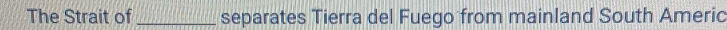 The Strait of_ separates Tierra del Fuego from mainland South Americ