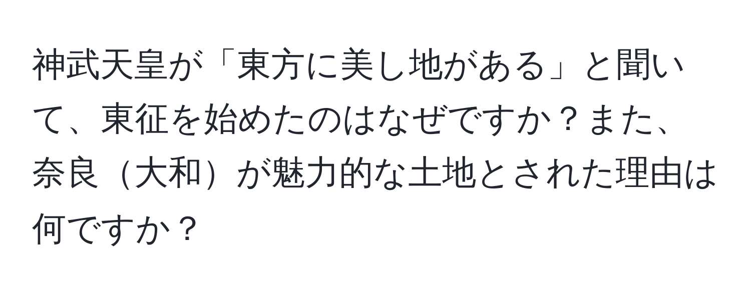 神武天皇が「東方に美し地がある」と聞いて、東征を始めたのはなぜですか？また、奈良大和が魅力的な土地とされた理由は何ですか？