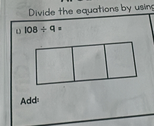 Divide the equations by using 
L.) 108/ 9=
Add: