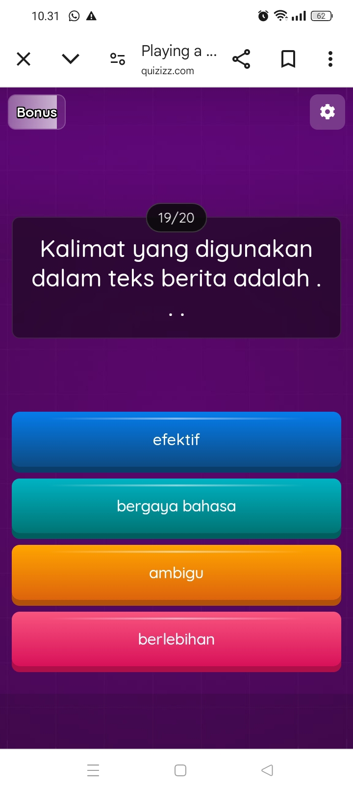 10.31 . 62
Playing a ...
quizizz.com
Bonus
19/20
Kalimat yang digunakan
dalam teks berita adalah .
efektif
bergaya bahasa
ambigu
berlebihan