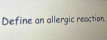 Define an allergic reaction.