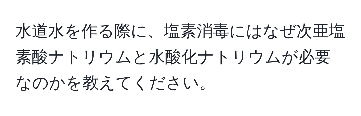 水道水を作る際に、塩素消毒にはなぜ次亜塩素酸ナトリウムと水酸化ナトリウムが必要なのかを教えてください。