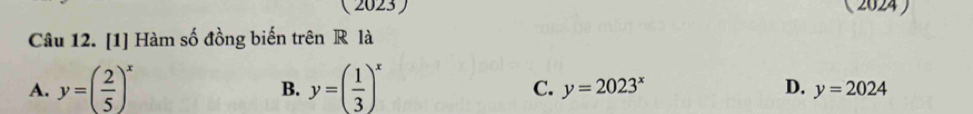 (2023 (2024)
Câu 12. [1] Hàm số đồng biến trên R là
A. y=( 2/5 )^x y=( 1/3 )^x
B.
C. y=2023^x D. y=2024