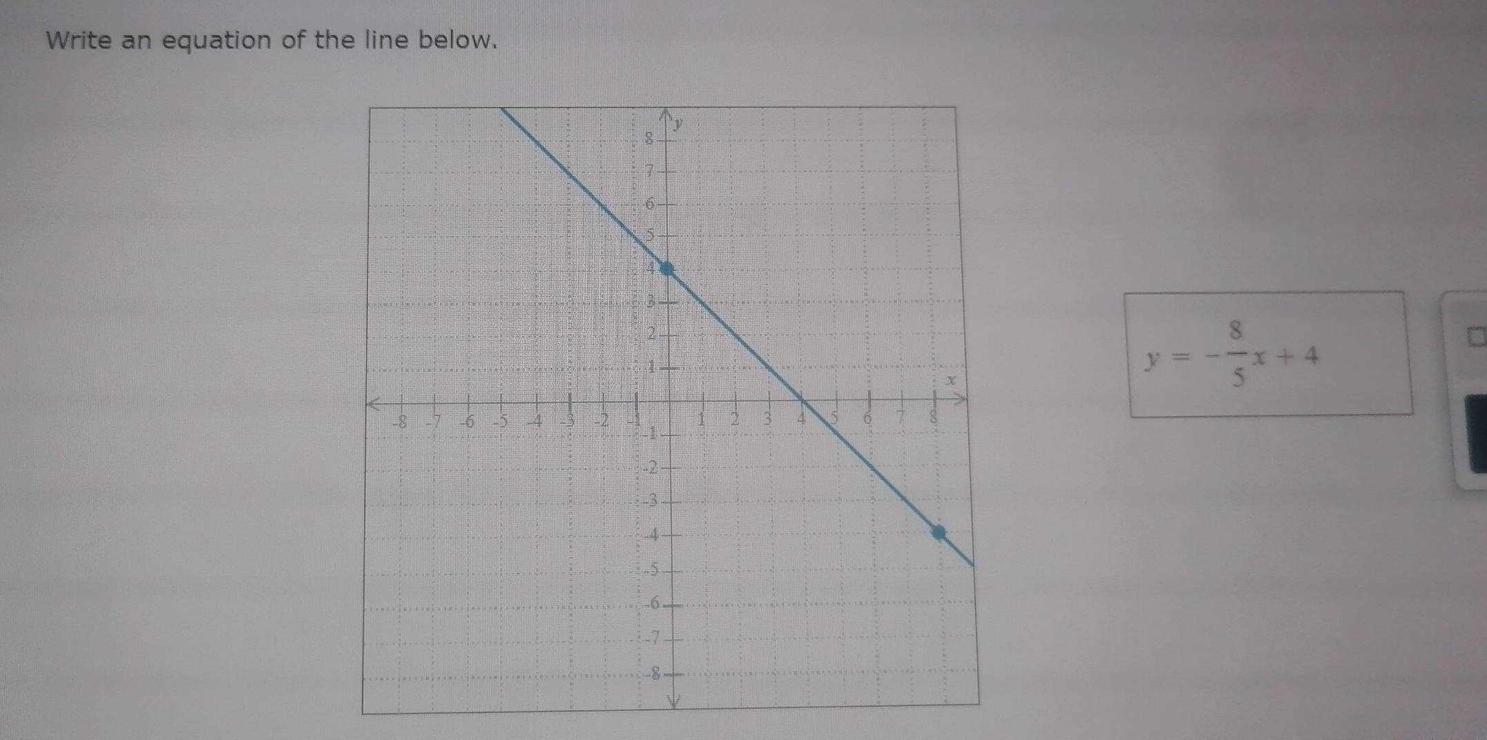 Write an equation of the line below.
y=- 8/5 x+4
□