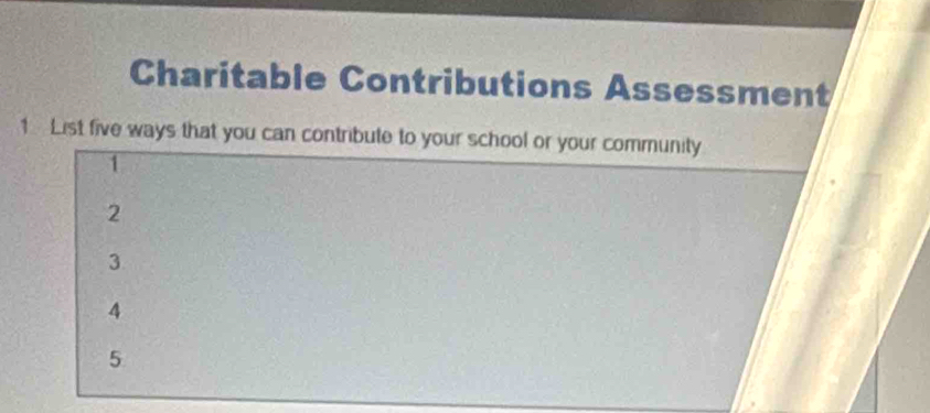 Charitable Contributions Assessment
1 List five ways that you can contribute to your school or your community
1
2
3
4
5