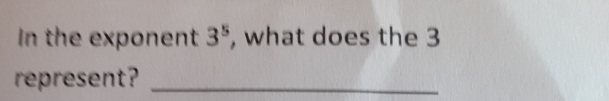 In the exponent 3^5 , what does the 3
represent?_