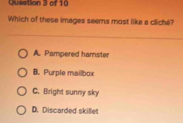 Which of these images seems most like a cliché?
A. Pampered hamster
B. Purple mailbox
C. Bright sunny sky
D. Discarded skillet