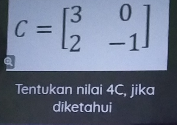 C=beginbmatrix 3&0 2&-1endbmatrix
a 
Tentukan nilai 4C, jika 
diketahui